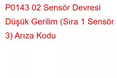 P0143 02 Sensör Devresi Düşük Gerilim (Sıra 1 Sensör 3) Arıza Kodu