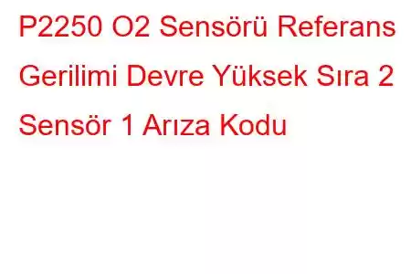 P2250 O2 Sensörü Referans Gerilimi Devre Yüksek Sıra 2 Sensör 1 Arıza Kodu