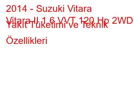 2014 - Suzuki Vitara
Vitara II 1.6 VVT 120 Hp 2WD Yakıt Tüketimi ve Teknik Özellikleri