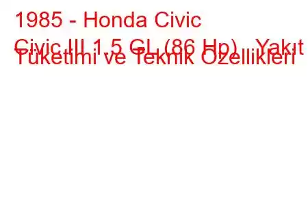 1985 - Honda Civic
Civic III 1.5 GL (86 Hp) Yakıt Tüketimi ve Teknik Özellikleri