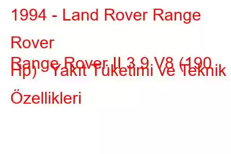 1994 - Land Rover Range Rover
Range Rover II 3.9 V8 (190 Hp) Yakıt Tüketimi ve Teknik Özellikleri