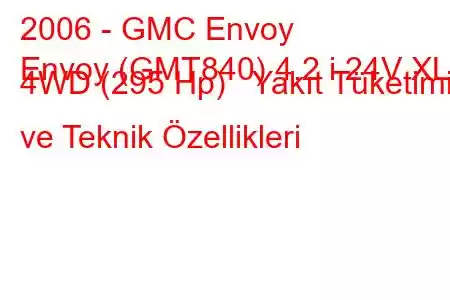 2006 - GMC Envoy
Envoy (GMT840) 4.2 i 24V XL 4WD (295 Hp) Yakıt Tüketimi ve Teknik Özellikleri