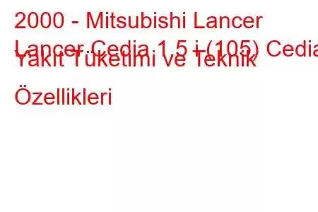 2000 - Mitsubishi Lancer
Lancer Cedia 1.5 i (105) Cedia Yakıt Tüketimi ve Teknik Özellikleri