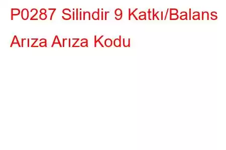 P0287 Silindir 9 Katkı/Balans Arıza Arıza Kodu