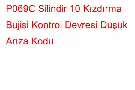 P069C Silindir 10 Kızdırma Bujisi Kontrol Devresi Düşük Arıza Kodu