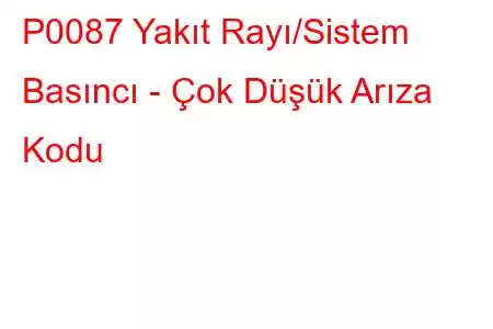 P0087 Yakıt Rayı/Sistem Basıncı - Çok Düşük Arıza Kodu