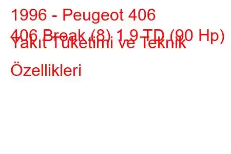 1996 - Peugeot 406
406 Break (8) 1.9 TD (90 Hp) Yakıt Tüketimi ve Teknik Özellikleri