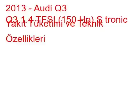 2013 - Audi Q3
Q3 1.4 TFSI (150 Hp) S tronic Yakıt Tüketimi ve Teknik Özellikleri