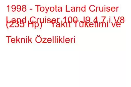 1998 - Toyota Land Cruiser
Land Cruiser 100 J9 4.7 i V8 (235 Hp) Yakıt Tüketimi ve Teknik Özellikleri