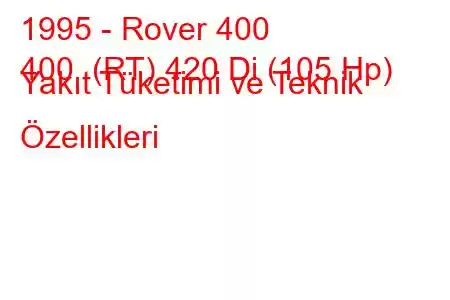 1995 - Rover 400
400 (RT) 420 Di (105 Hp) Yakıt Tüketimi ve Teknik Özellikleri