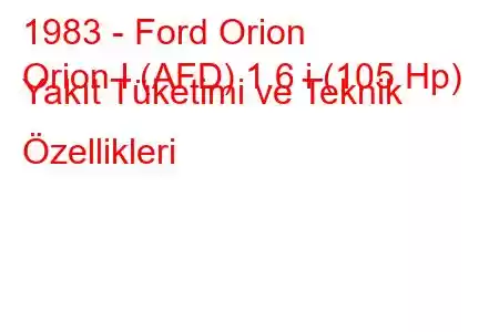 1983 - Ford Orion
Orion I (AFD) 1.6 i (105 Hp) Yakıt Tüketimi ve Teknik Özellikleri