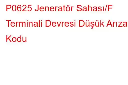 P0625 Jeneratör Sahası/F Terminali Devresi Düşük Arıza Kodu