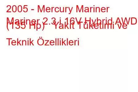 2005 - Mercury Mariner
Mariner 2.3 i 16V Hybrid AWD (135 Hp) Yakıt Tüketimi ve Teknik Özellikleri