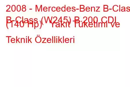 2008 - Mercedes-Benz B-Class
B-Class (W245) B 200 CDI (140 Hp) Yakıt Tüketimi ve Teknik Özellikleri