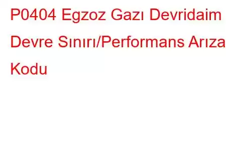 P0404 Egzoz Gazı Devridaim Devre Sınırı/Performans Arıza Kodu