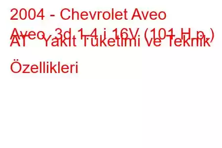 2004 - Chevrolet Aveo
Aveo 3d 1.4 i 16V (101 H.p.) AT Yakıt Tüketimi ve Teknik Özellikleri