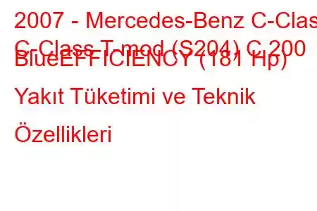 2007 - Mercedes-Benz C-Class
C-Class T-mod (S204) C 200 BlueEFFICIENCY (181 Hp) Yakıt Tüketimi ve Teknik Özellikleri