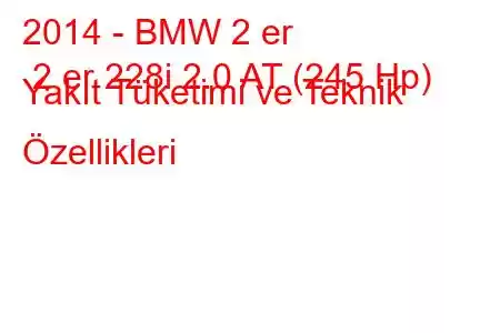 2014 - BMW 2 er 2 er 228i 2.0 AT (245 Hp) Yakıt Tüketimi ve Teknik Özellikleri