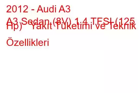 2012 - Audi A3
A3 Sedan (8V) 1.4 TFSI (125 Hp) Yakıt Tüketimi ve Teknik Özellikleri