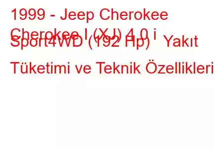 1999 - Jeep Cherokee
Cherokee I (XJ) 4.0 i Sport4WD (192 Hp) Yakıt Tüketimi ve Teknik Özellikleri