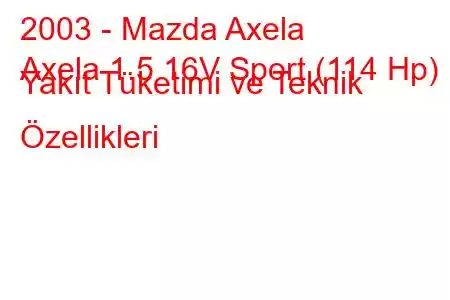 2003 - Mazda Axela
Axela 1.5 16V Sport (114 Hp) Yakıt Tüketimi ve Teknik Özellikleri