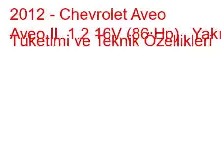 2012 - Chevrolet Aveo
Aveo II 1.2 16V (86 Hp) Yakıt Tüketimi ve Teknik Özellikleri