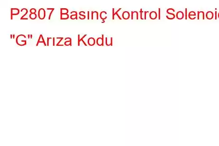 P2807 Basınç Kontrol Solenoidi 