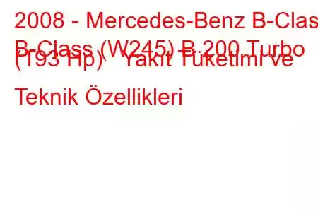 2008 - Mercedes-Benz B-Class
B-Class (W245) B 200 Turbo (193 Hp) Yakıt Tüketimi ve Teknik Özellikleri