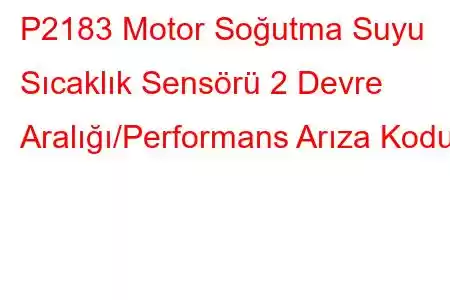 P2183 Motor Soğutma Suyu Sıcaklık Sensörü 2 Devre Aralığı/Performans Arıza Kodu