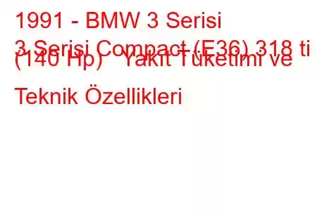 1991 - BMW 3 Serisi
3 Serisi Compact (E36) 318 ti (140 Hp) Yakıt Tüketimi ve Teknik Özellikleri