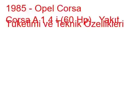 1985 - Opel Corsa
Corsa A 1.4 i (60 Hp) Yakıt Tüketimi ve Teknik Özellikleri