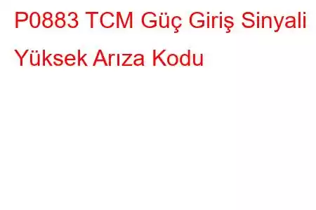 P0883 TCM Güç Giriş Sinyali Yüksek Arıza Kodu