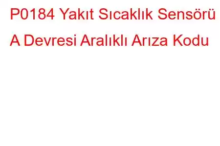 P0184 Yakıt Sıcaklık Sensörü A Devresi Aralıklı Arıza Kodu