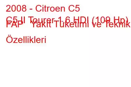 2008 - Citroen C5
C5 II Tourer 1.6 HDI (109 Hp) FAP Yakıt Tüketimi ve Teknik Özellikleri