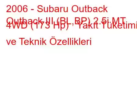 2006 - Subaru Outback
Outback III (BL,BP) 2.5i MT 4WD (173 Hp) Yakıt Tüketimi ve Teknik Özellikleri