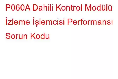 P060A Dahili Kontrol Modülü İzleme İşlemcisi Performansı Sorun Kodu