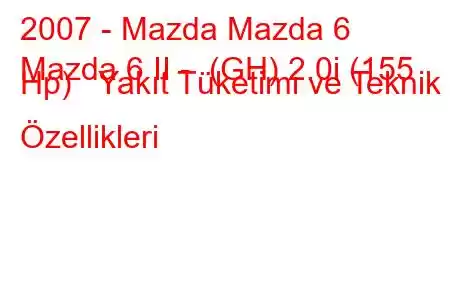 2007 - Mazda Mazda 6
Mazda 6 II - (GH) 2.0i (155 Hp) Yakıt Tüketimi ve Teknik Özellikleri