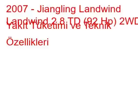 2007 - Jiangling Landwind
Landwind 2.8 TD (92 Hp) 2WD Yakıt Tüketimi ve Teknik Özellikleri