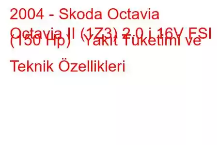 2004 - Skoda Octavia
Octavia II (1Z3) 2.0 i 16V FSI (150 Hp) Yakıt Tüketimi ve Teknik Özellikleri