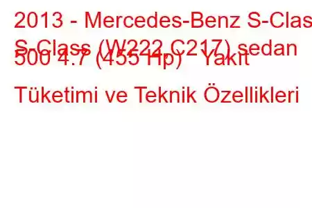 2013 - Mercedes-Benz S-Class
S-Class (W222,C217) sedan 500 4.7 (455 Hp) Yakıt Tüketimi ve Teknik Özellikleri