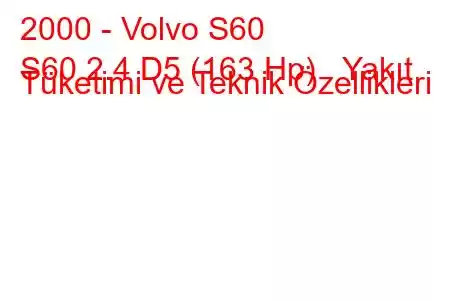 2000 - Volvo S60
S60 2.4 D5 (163 Hp) Yakıt Tüketimi ve Teknik Özellikleri