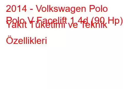 2014 - Volkswagen Polo
Polo V Facelift 1.4d (90 Hp) Yakıt Tüketimi ve Teknik Özellikleri