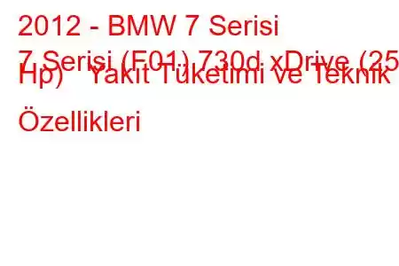 2012 - BMW 7 Serisi
7 Serisi (F01) 730d xDrive (258 Hp) Yakıt Tüketimi ve Teknik Özellikleri