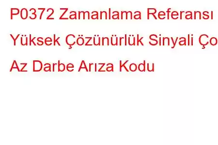 P0372 Zamanlama Referansı Yüksek Çözünürlük Sinyali Çok Az Darbe Arıza Kodu