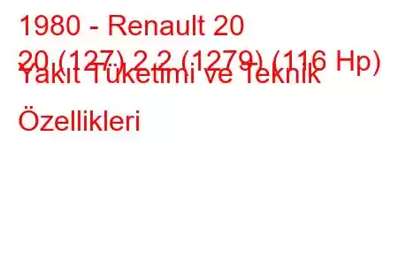 1980 - Renault 20
20 (127) 2.2 (1279) (116 Hp) Yakıt Tüketimi ve Teknik Özellikleri