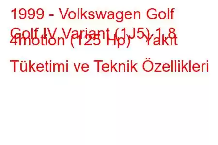 1999 - Volkswagen Golf
Golf IV Variant (1J5) 1.8 4motion (125 Hp) Yakıt Tüketimi ve Teknik Özellikleri