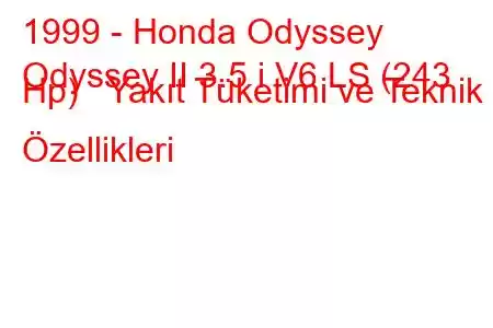 1999 - Honda Odyssey
Odyssey II 3.5 i V6 LS (243 Hp) Yakıt Tüketimi ve Teknik Özellikleri