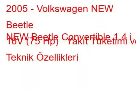 2005 - Volkswagen NEW Beetle
NEW Beetle Convertible 1.4 i 16V (75 Hp) Yakıt Tüketimi ve Teknik Özellikleri