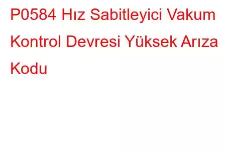 P0584 Hız Sabitleyici Vakum Kontrol Devresi Yüksek Arıza Kodu