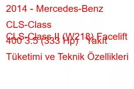 2014 - Mercedes-Benz CLS-Class
CLS-Class II (W218) Facelift 400 3.5 (333 Hp) Yakıt Tüketimi ve Teknik Özellikleri